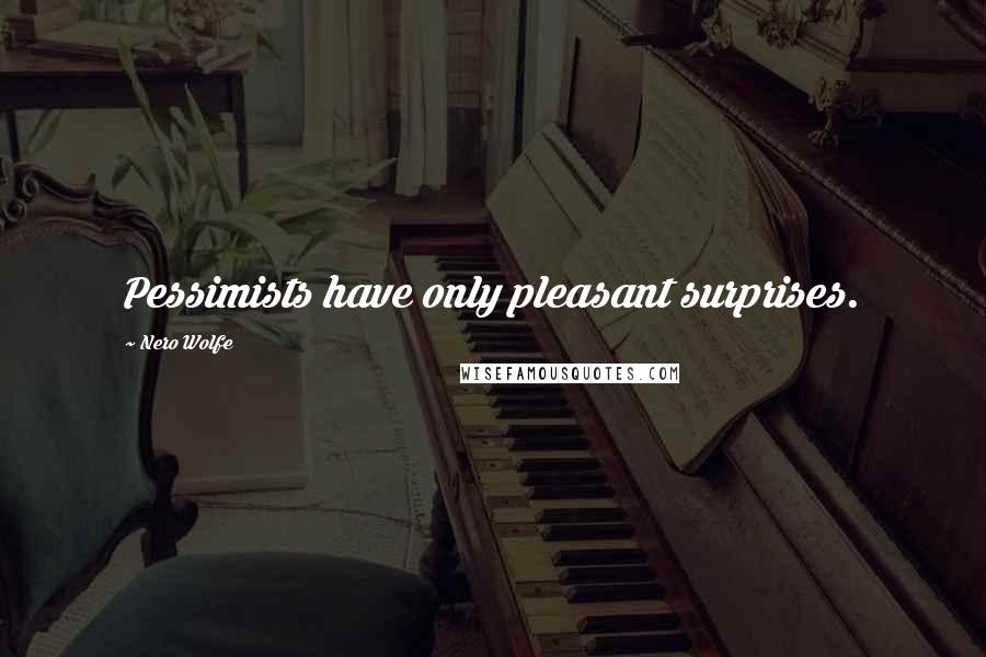 Nero Wolfe Quotes: Pessimists have only pleasant surprises.