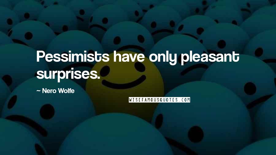 Nero Wolfe Quotes: Pessimists have only pleasant surprises.