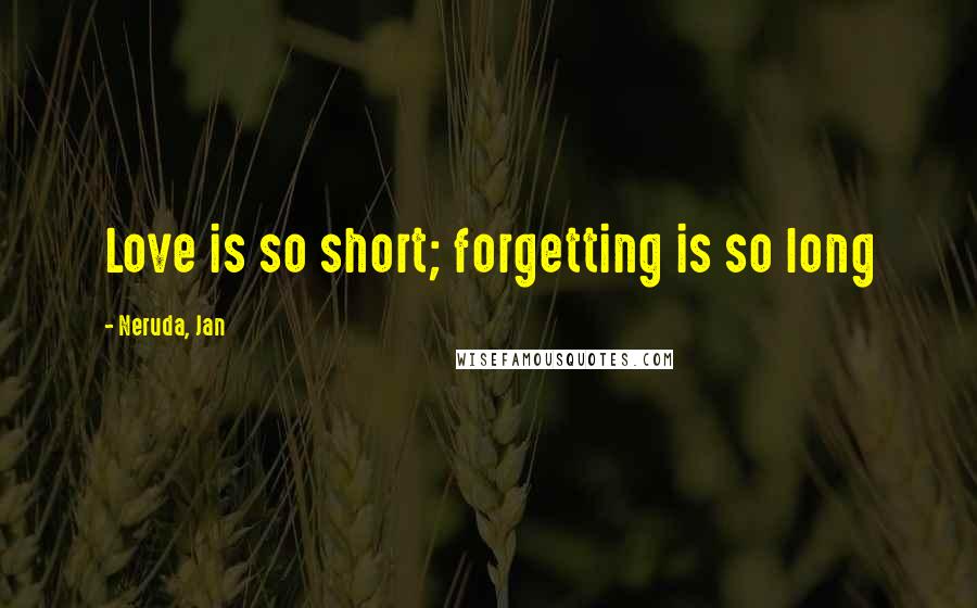 Neruda, Jan Quotes: Love is so short; forgetting is so long