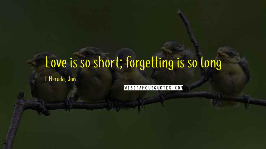 Neruda, Jan Quotes: Love is so short; forgetting is so long
