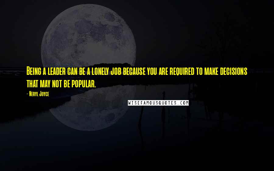 Neryl Joyce Quotes: Being a leader can be a lonely job because you are required to make decisions that may not be popular.