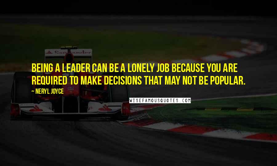 Neryl Joyce Quotes: Being a leader can be a lonely job because you are required to make decisions that may not be popular.