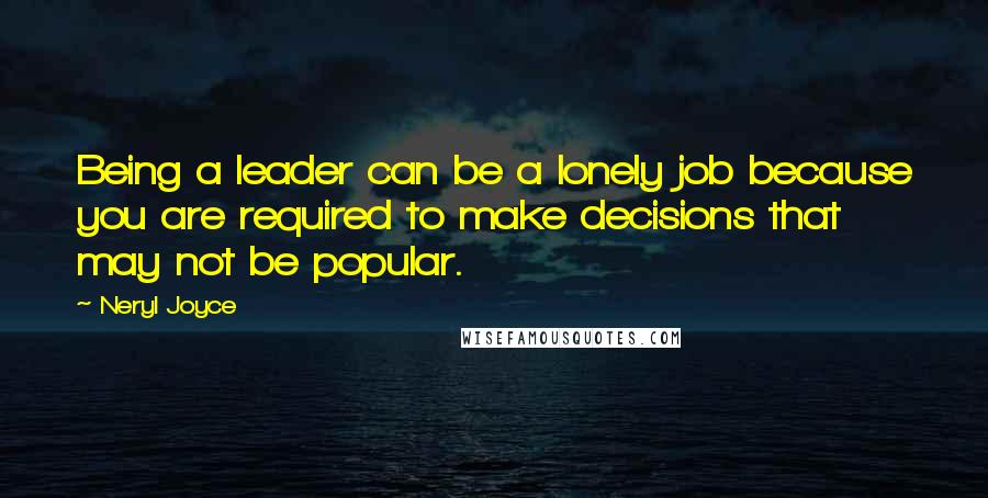 Neryl Joyce Quotes: Being a leader can be a lonely job because you are required to make decisions that may not be popular.