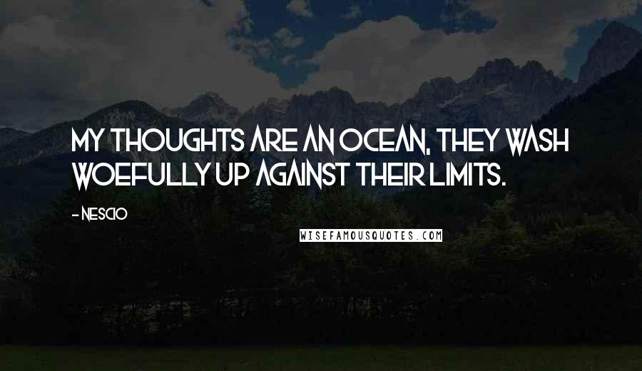 Nescio Quotes: My thoughts are an ocean, they wash woefully up against their limits.