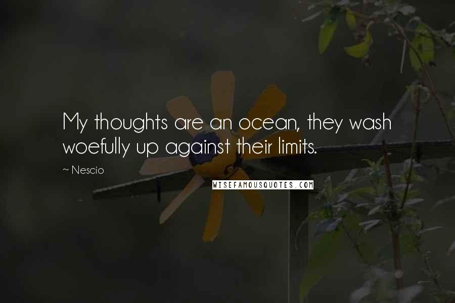 Nescio Quotes: My thoughts are an ocean, they wash woefully up against their limits.