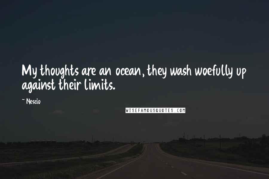 Nescio Quotes: My thoughts are an ocean, they wash woefully up against their limits.
