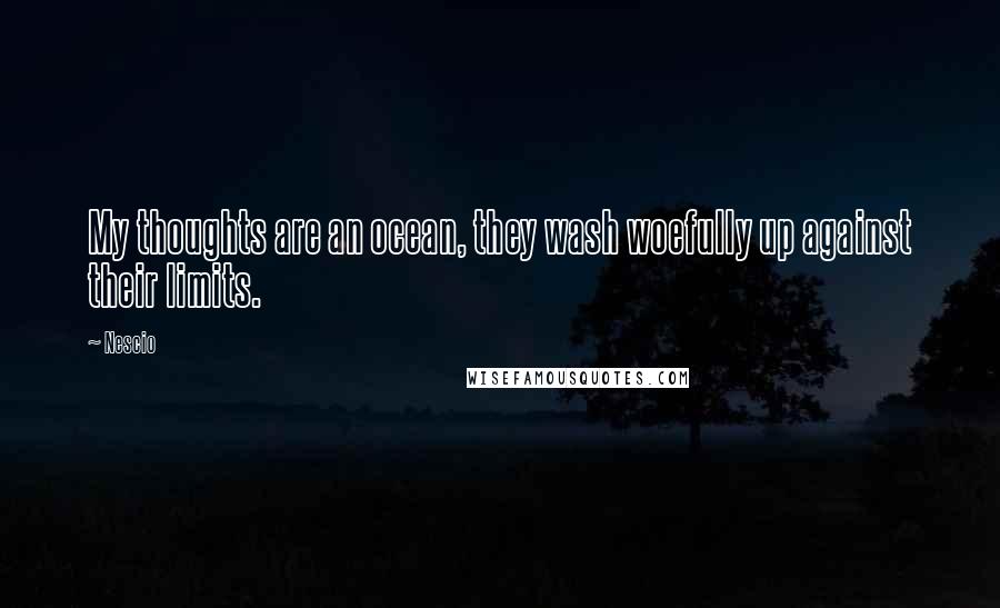 Nescio Quotes: My thoughts are an ocean, they wash woefully up against their limits.