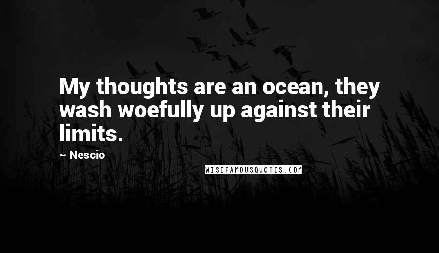 Nescio Quotes: My thoughts are an ocean, they wash woefully up against their limits.