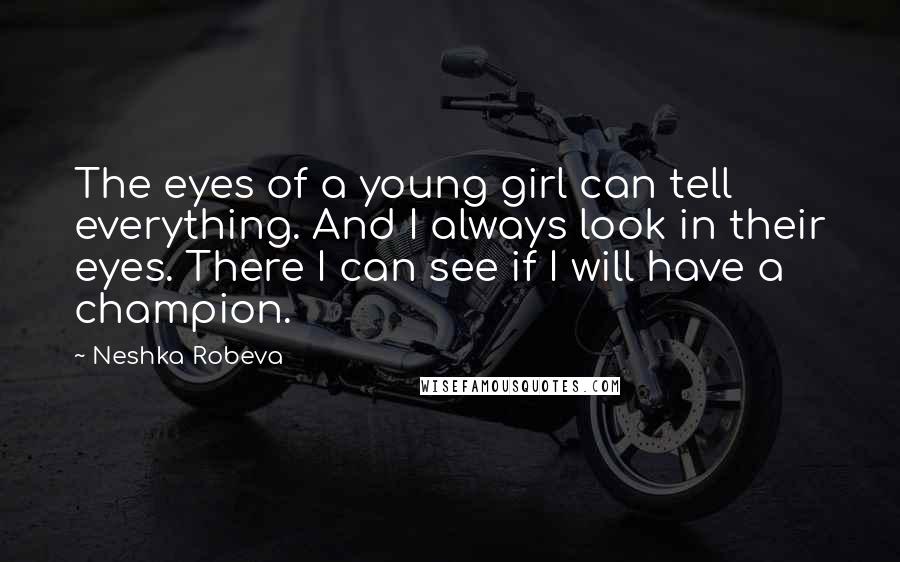 Neshka Robeva Quotes: The eyes of a young girl can tell everything. And I always look in their eyes. There I can see if I will have a champion.