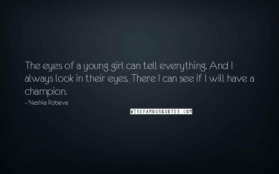 Neshka Robeva Quotes: The eyes of a young girl can tell everything. And I always look in their eyes. There I can see if I will have a champion.