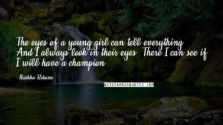 Neshka Robeva Quotes: The eyes of a young girl can tell everything. And I always look in their eyes. There I can see if I will have a champion.