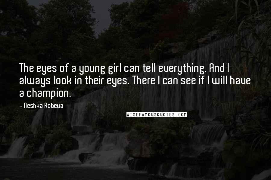 Neshka Robeva Quotes: The eyes of a young girl can tell everything. And I always look in their eyes. There I can see if I will have a champion.