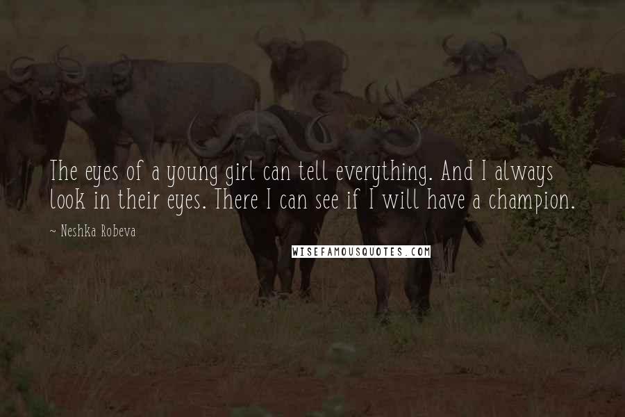 Neshka Robeva Quotes: The eyes of a young girl can tell everything. And I always look in their eyes. There I can see if I will have a champion.