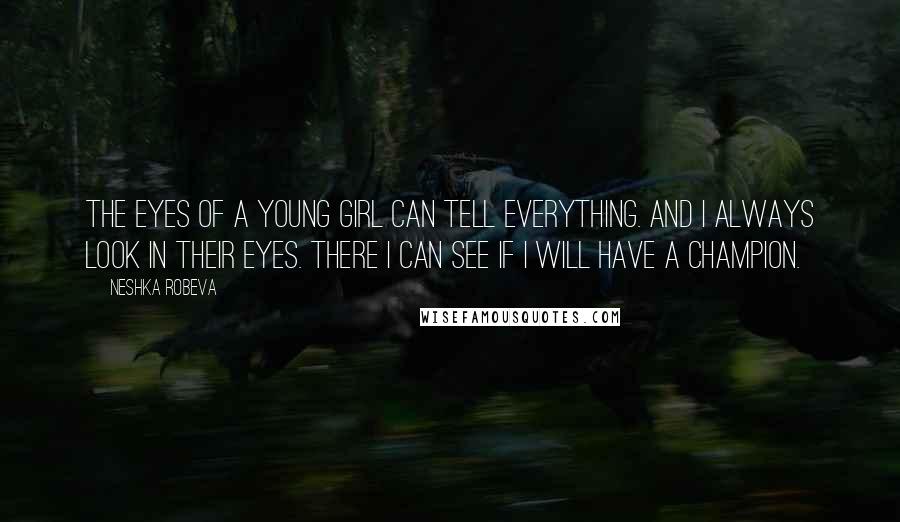 Neshka Robeva Quotes: The eyes of a young girl can tell everything. And I always look in their eyes. There I can see if I will have a champion.