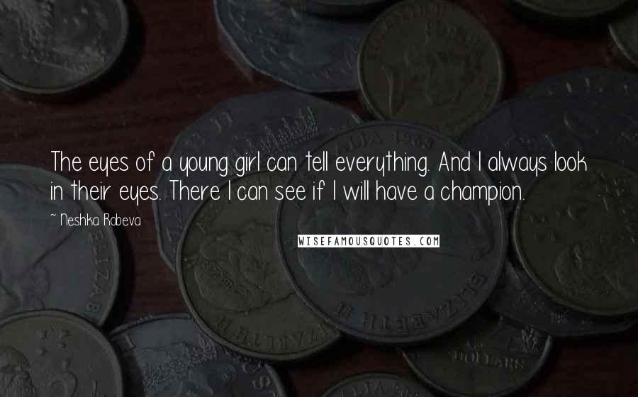 Neshka Robeva Quotes: The eyes of a young girl can tell everything. And I always look in their eyes. There I can see if I will have a champion.