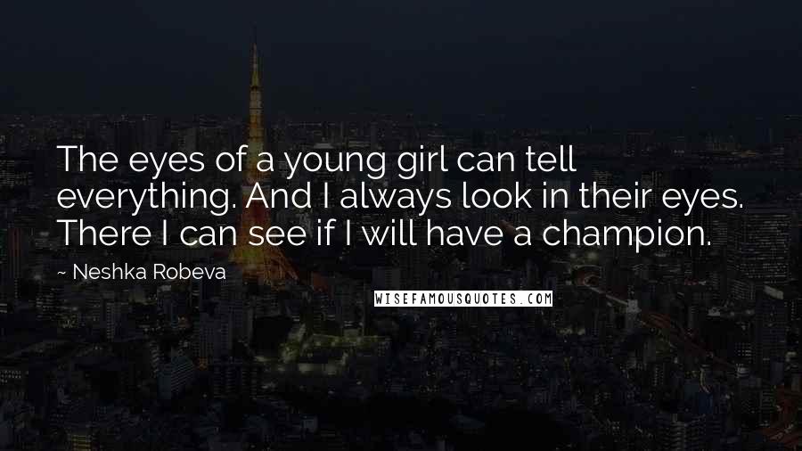 Neshka Robeva Quotes: The eyes of a young girl can tell everything. And I always look in their eyes. There I can see if I will have a champion.