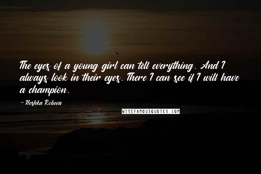 Neshka Robeva Quotes: The eyes of a young girl can tell everything. And I always look in their eyes. There I can see if I will have a champion.