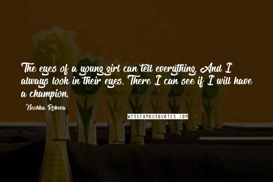 Neshka Robeva Quotes: The eyes of a young girl can tell everything. And I always look in their eyes. There I can see if I will have a champion.