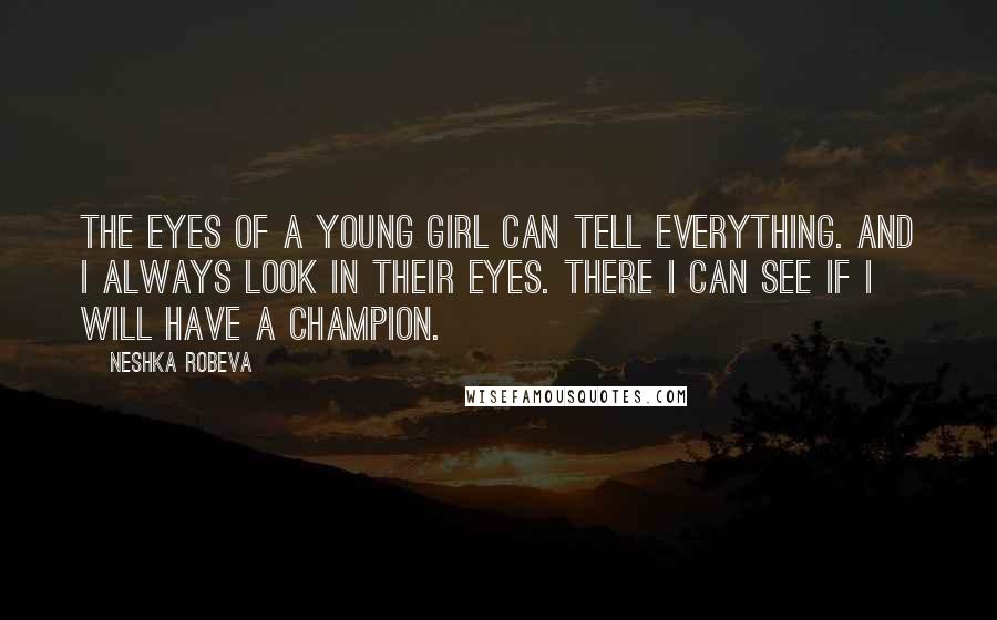 Neshka Robeva Quotes: The eyes of a young girl can tell everything. And I always look in their eyes. There I can see if I will have a champion.