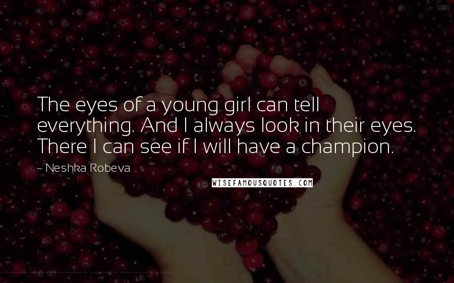 Neshka Robeva Quotes: The eyes of a young girl can tell everything. And I always look in their eyes. There I can see if I will have a champion.