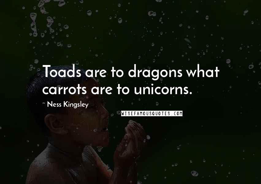 Ness Kingsley Quotes: Toads are to dragons what carrots are to unicorns.