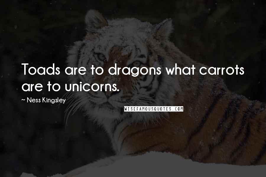 Ness Kingsley Quotes: Toads are to dragons what carrots are to unicorns.