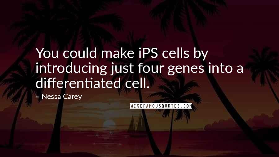 Nessa Carey Quotes: You could make iPS cells by introducing just four genes into a differentiated cell.