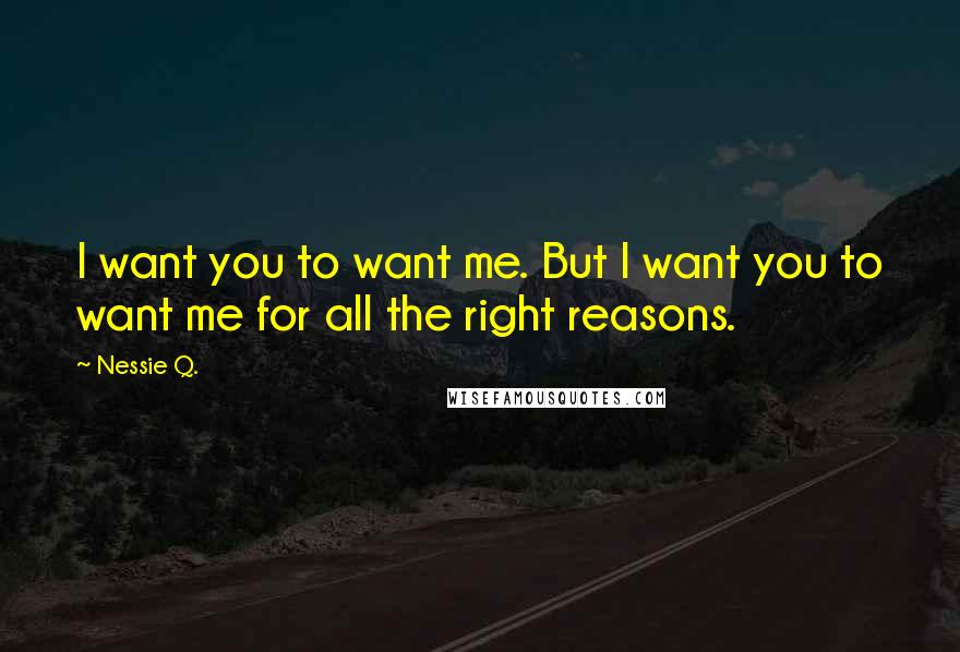 Nessie Q. Quotes: I want you to want me. But I want you to want me for all the right reasons.