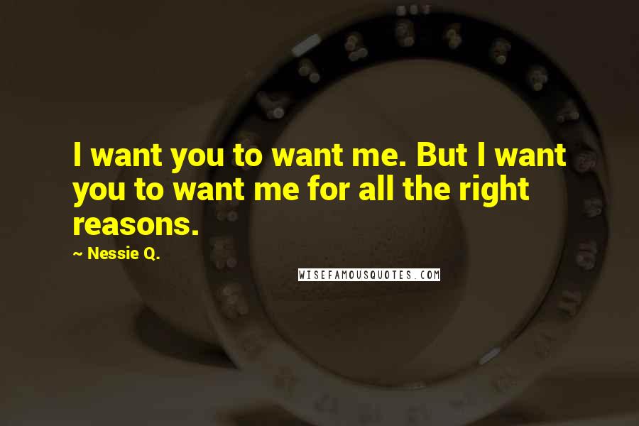 Nessie Q. Quotes: I want you to want me. But I want you to want me for all the right reasons.