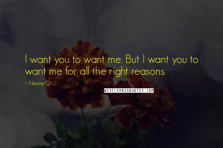 Nessie Q. Quotes: I want you to want me. But I want you to want me for all the right reasons.