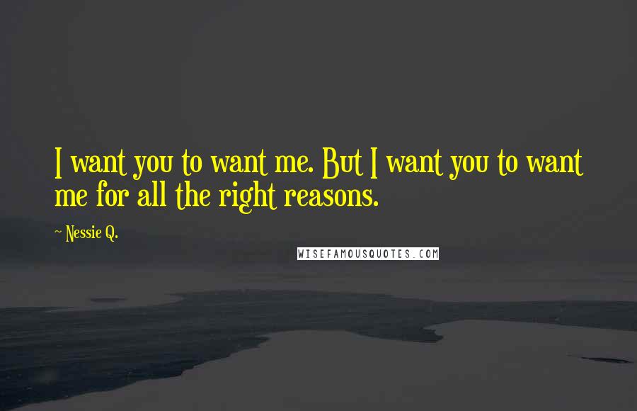 Nessie Q. Quotes: I want you to want me. But I want you to want me for all the right reasons.