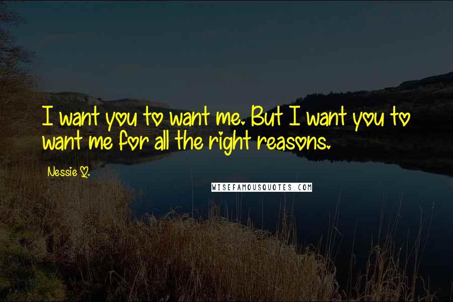 Nessie Q. Quotes: I want you to want me. But I want you to want me for all the right reasons.