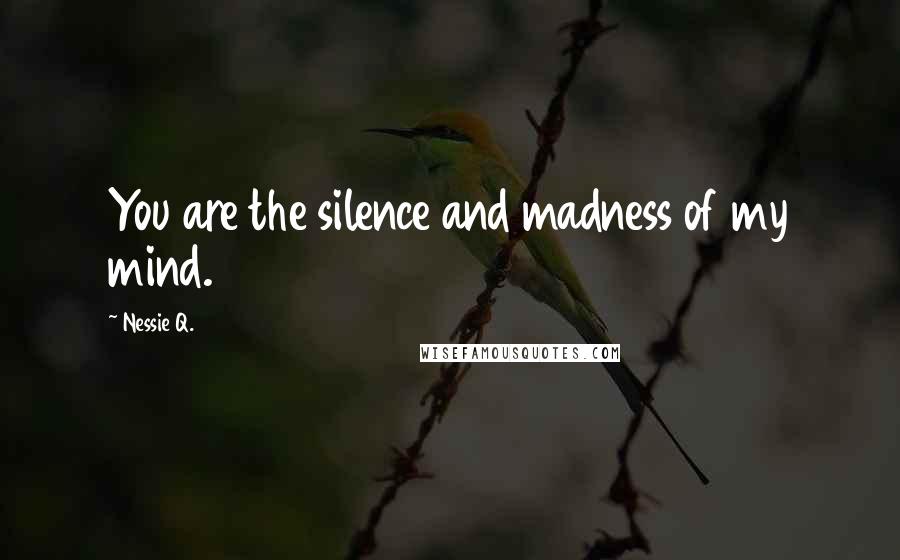 Nessie Q. Quotes: You are the silence and madness of my mind.