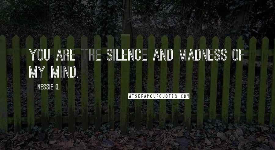 Nessie Q. Quotes: You are the silence and madness of my mind.