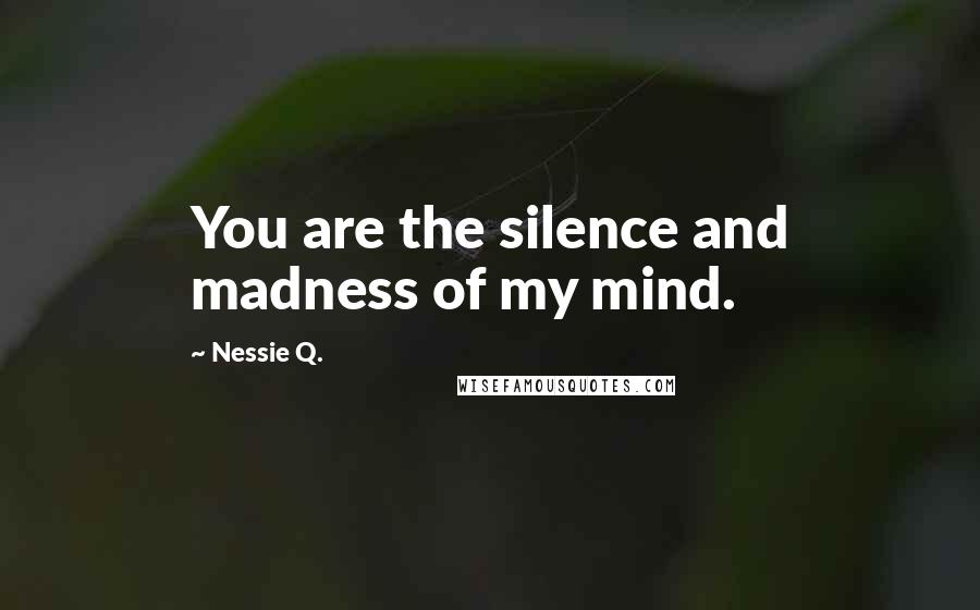 Nessie Q. Quotes: You are the silence and madness of my mind.