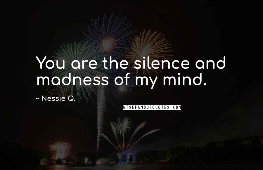 Nessie Q. Quotes: You are the silence and madness of my mind.