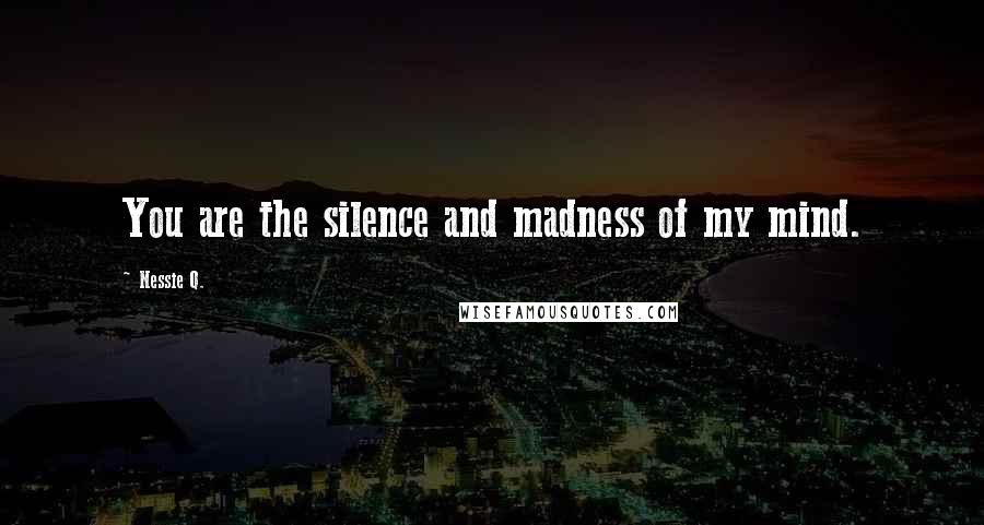 Nessie Q. Quotes: You are the silence and madness of my mind.