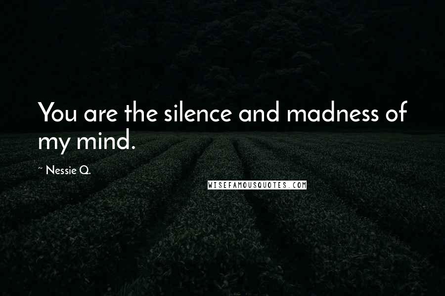 Nessie Q. Quotes: You are the silence and madness of my mind.