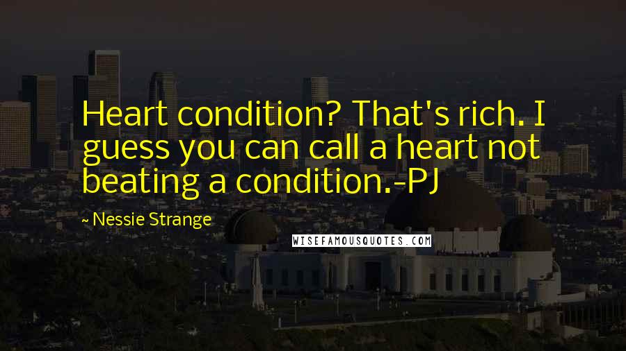 Nessie Strange Quotes: Heart condition? That's rich. I guess you can call a heart not beating a condition.-PJ