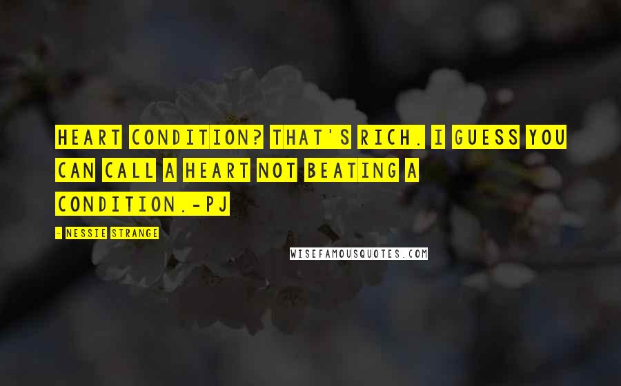 Nessie Strange Quotes: Heart condition? That's rich. I guess you can call a heart not beating a condition.-PJ