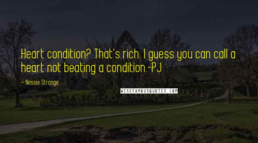 Nessie Strange Quotes: Heart condition? That's rich. I guess you can call a heart not beating a condition.-PJ