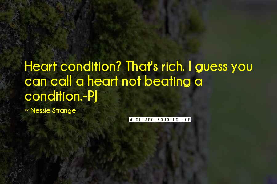 Nessie Strange Quotes: Heart condition? That's rich. I guess you can call a heart not beating a condition.-PJ