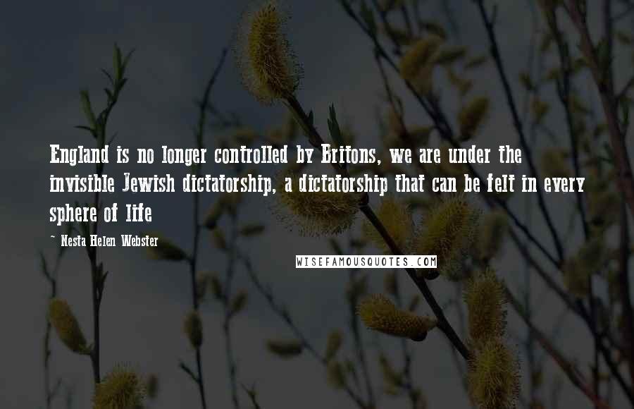 Nesta Helen Webster Quotes: England is no longer controlled by Britons, we are under the invisible Jewish dictatorship, a dictatorship that can be felt in every sphere of life