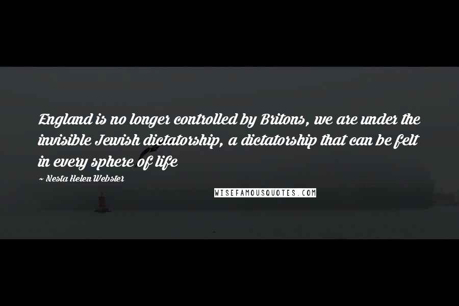 Nesta Helen Webster Quotes: England is no longer controlled by Britons, we are under the invisible Jewish dictatorship, a dictatorship that can be felt in every sphere of life