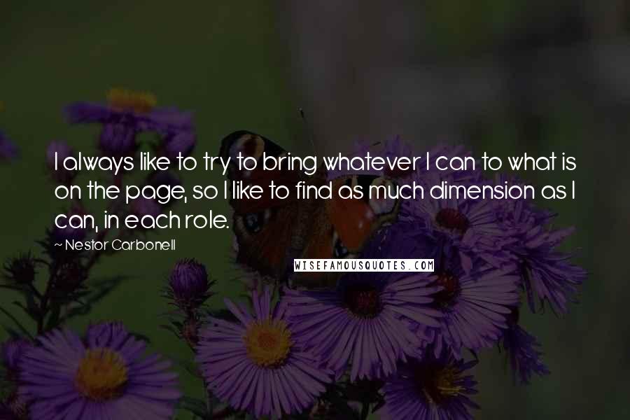 Nestor Carbonell Quotes: I always like to try to bring whatever I can to what is on the page, so I like to find as much dimension as I can, in each role.