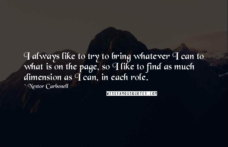 Nestor Carbonell Quotes: I always like to try to bring whatever I can to what is on the page, so I like to find as much dimension as I can, in each role.