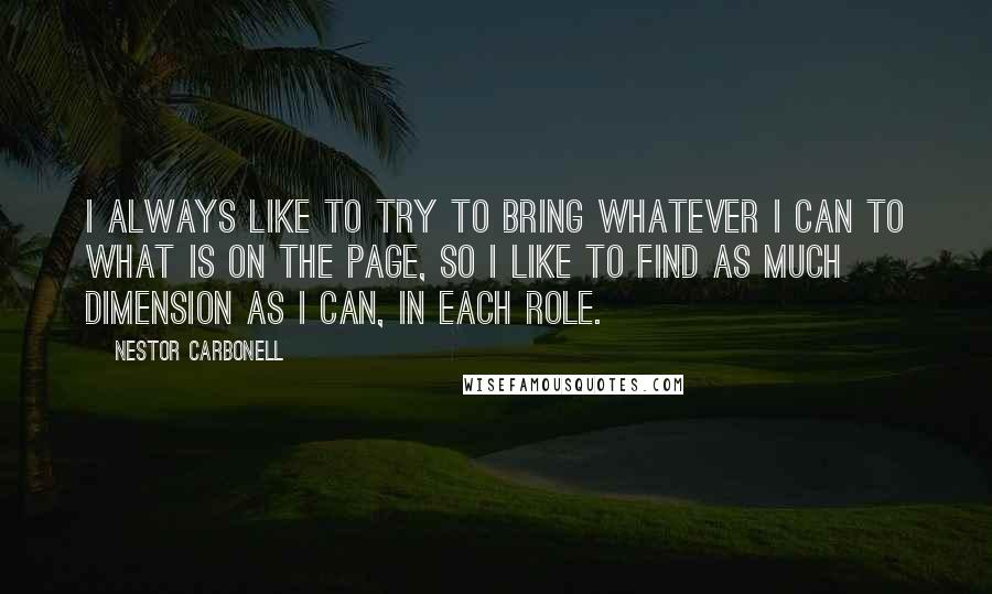 Nestor Carbonell Quotes: I always like to try to bring whatever I can to what is on the page, so I like to find as much dimension as I can, in each role.