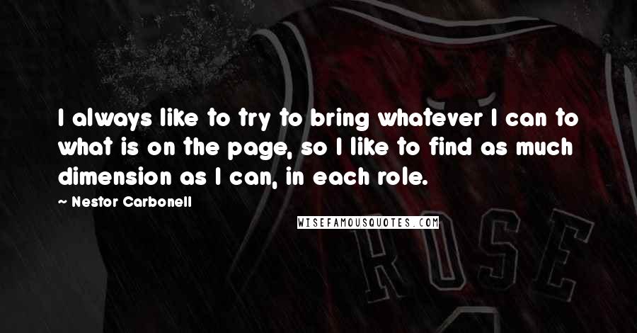 Nestor Carbonell Quotes: I always like to try to bring whatever I can to what is on the page, so I like to find as much dimension as I can, in each role.