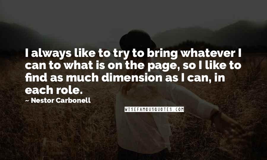 Nestor Carbonell Quotes: I always like to try to bring whatever I can to what is on the page, so I like to find as much dimension as I can, in each role.