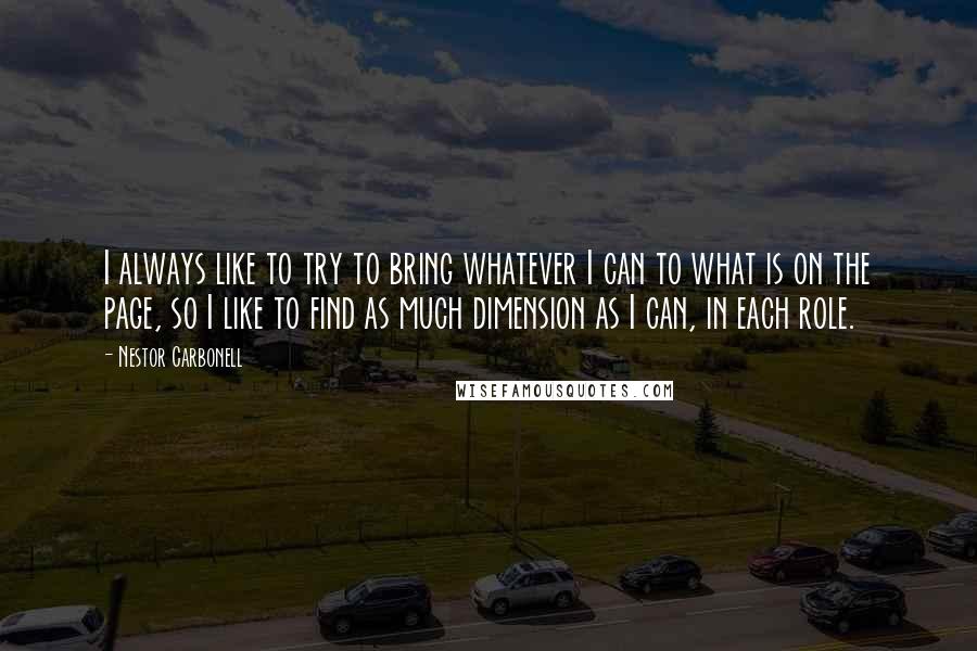 Nestor Carbonell Quotes: I always like to try to bring whatever I can to what is on the page, so I like to find as much dimension as I can, in each role.